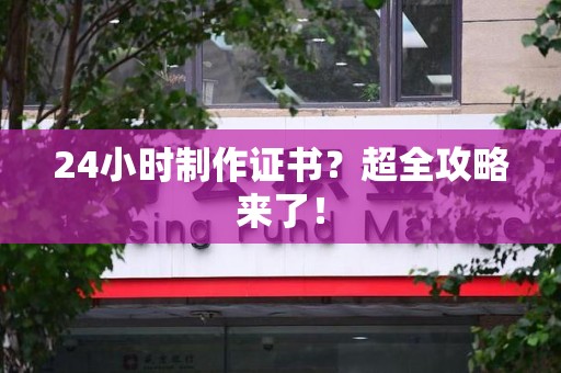 芗城24小时制作证书？超全攻略来了！