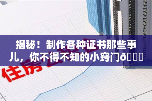 芗城揭秘！制作各种证书那些事儿，你不得不知的小窍门😎