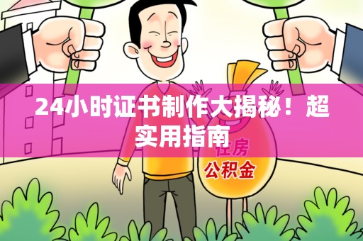 芗城24小时证书制作大揭秘！超实用指南