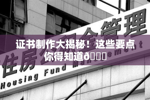 芗城证书制作大揭秘！这些要点你得知道😎